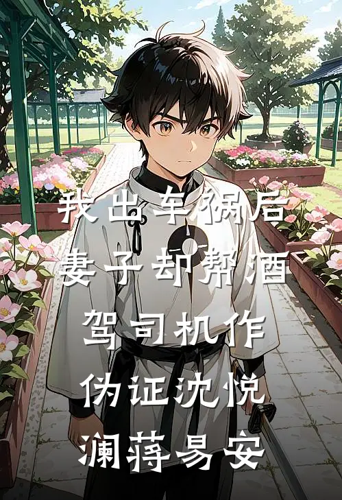 我出车祸后，妻子却帮酒驾司机作伪证沈悦澜蒋易安