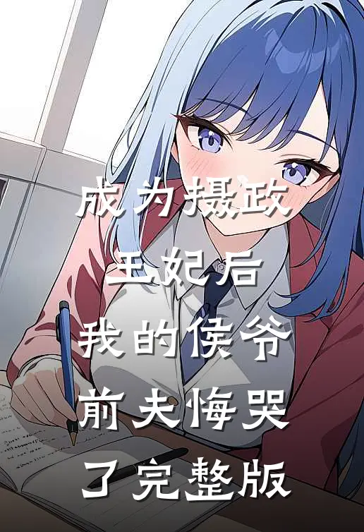 成为摄政王妃后，我的侯爷前夫悔哭了完整版