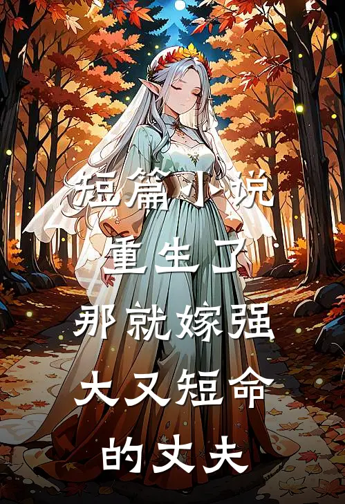 短篇小说重生了，那就嫁强大又短命的丈夫
