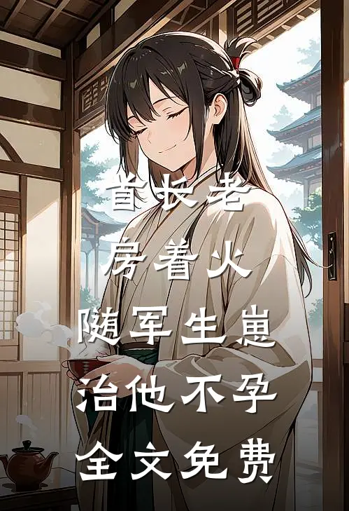 首长老房着火：随军生崽治他不孕全文免费