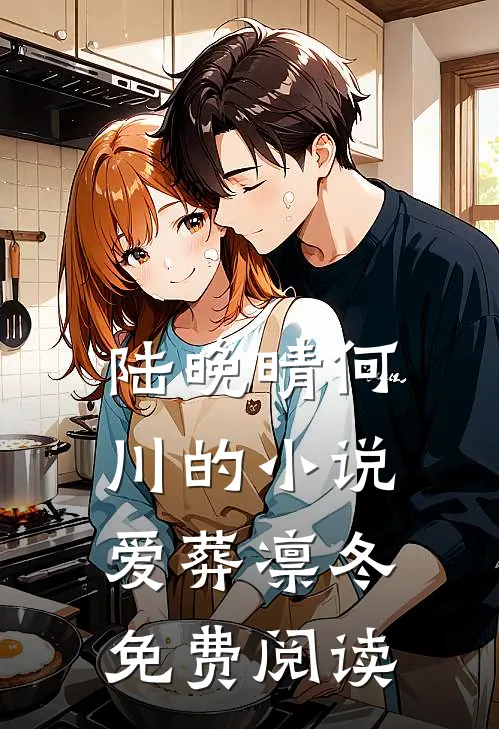 陆晚晴何川的小说爱葬凛冬免费阅读