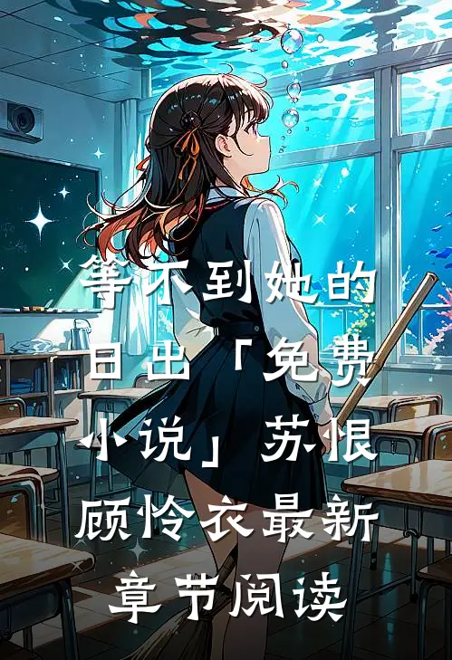 等不到她的日出「免费小说」苏恨顾怜衣最新章节阅读