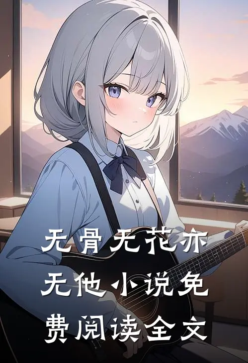 无骨无花亦无他小说免费阅读全文