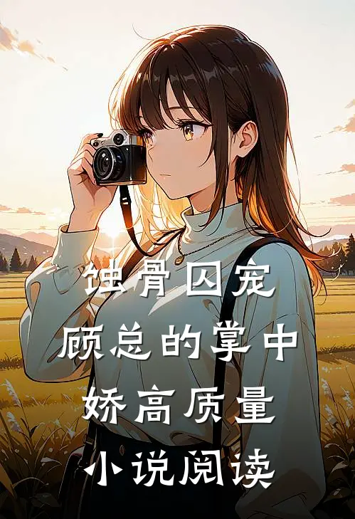蚀骨囚宠：顾总的掌中娇高质量小说阅读
