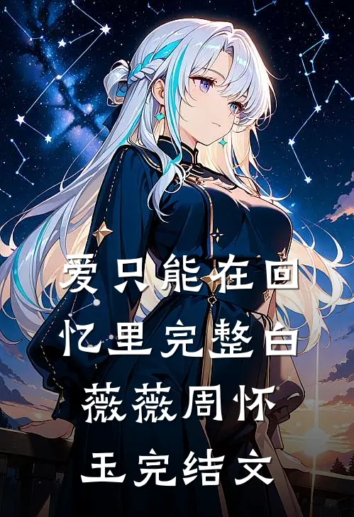 爱只能在回忆里完整白薇薇周怀玉完结文