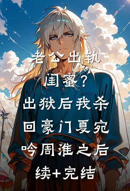 老公出轨闺蜜？出狱后我杀回豪门夏宛吟周淮之后续+完结