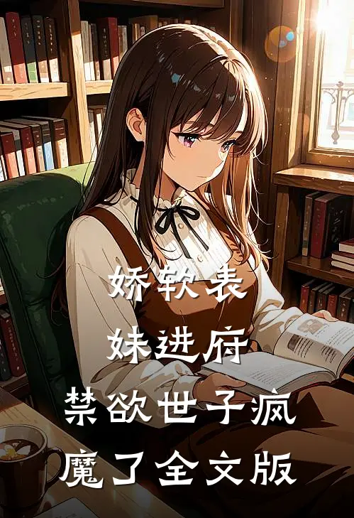 娇软表妹进府：禁欲世子疯魔了全文版