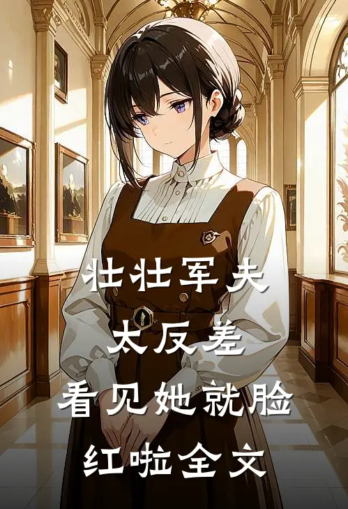 壮壮军夫太反差，看见她就脸红啦全文