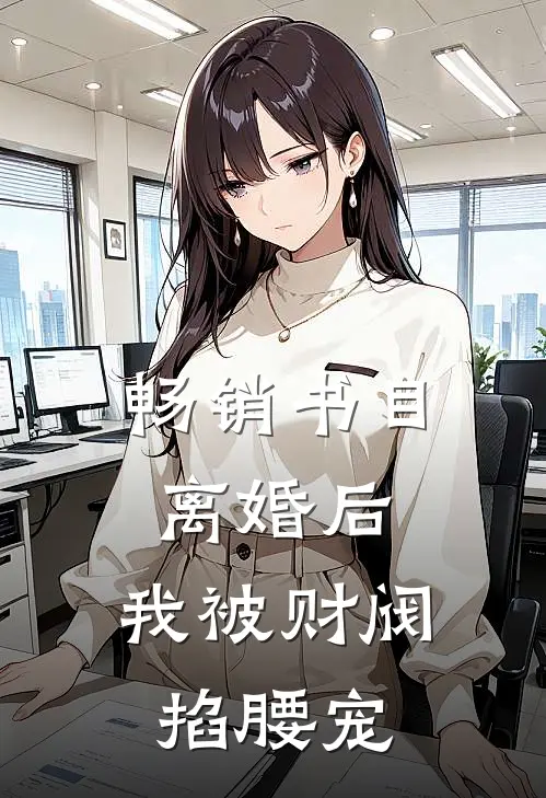 畅销书目离婚后，我被财阀掐腰宠