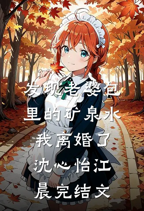 发现老婆包里的矿泉水，我离婚了沈心怡江晨完结文