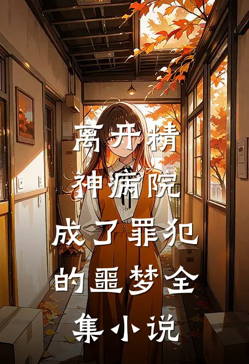 离开精神病院,成了罪犯的噩梦全集免费阅读