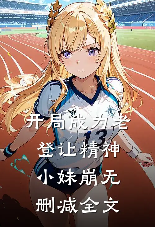 开局成为老登让精神小妹崩无删减全文