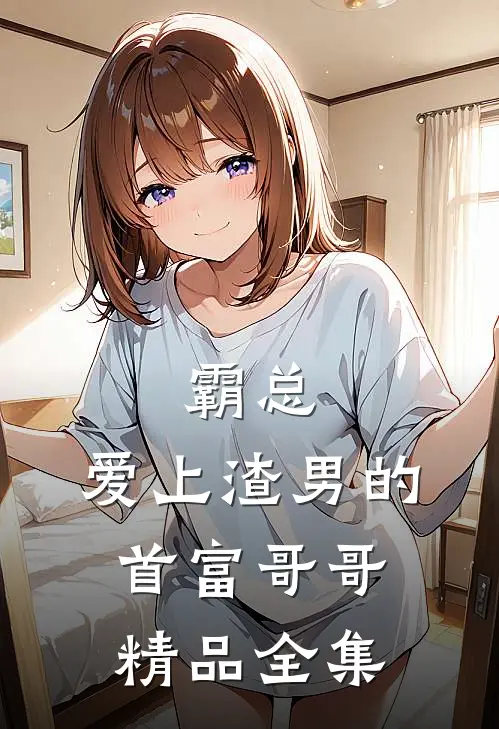 霸总：爱上渣男的首富哥哥精品全集