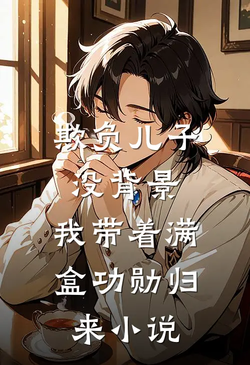 欺负儿子没背景，我带着满盒功勋归来小说