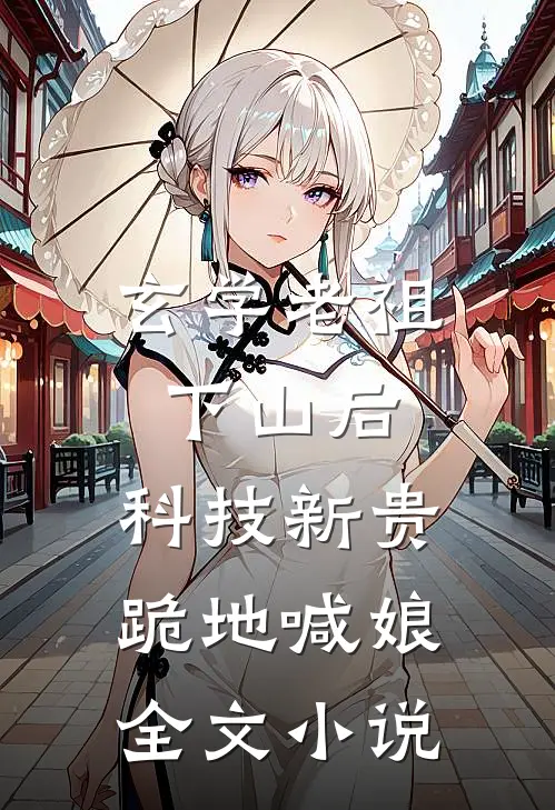 玄学老祖下山后，科技新贵跪地喊娘全文小说