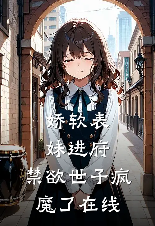 娇软表妹进府：禁欲世子疯魔了在线