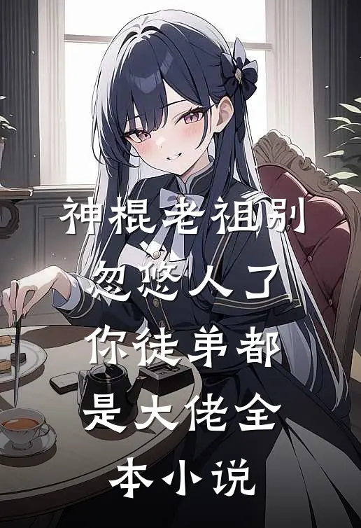 神棍老祖别忽悠人了，你徒弟都是大佬全本小说