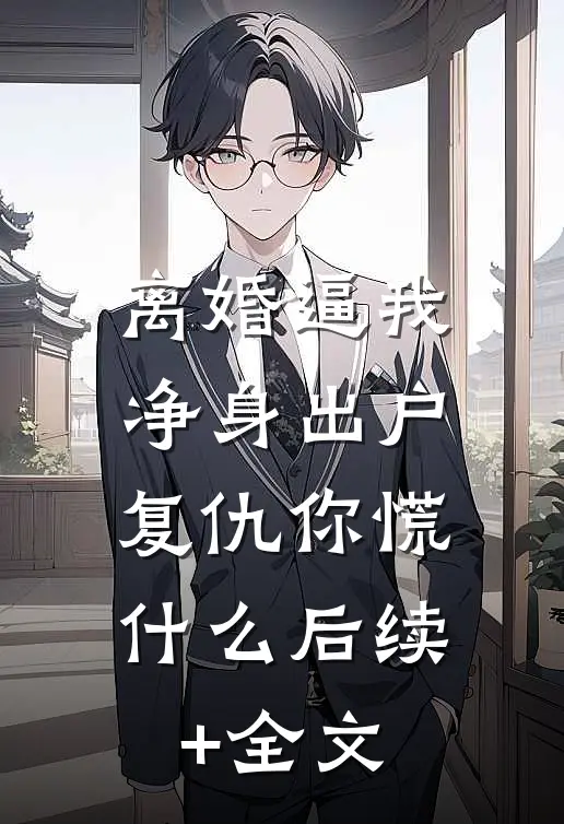 离婚逼我净身出户，复仇你慌什么后续+全文