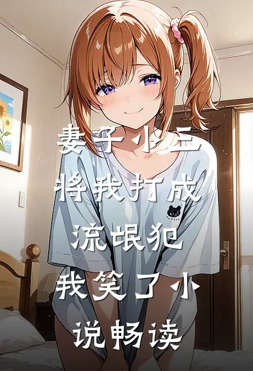 妻子小三将我打成流氓犯,我笑了畅读