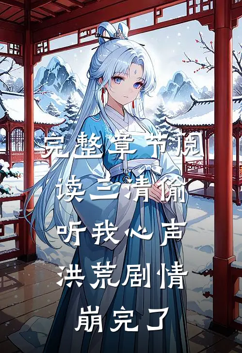 完整章节阅读三清偷听我心声，洪荒剧情崩完了
