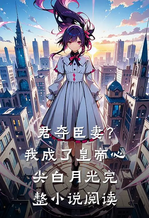 君夺臣妻？我成了皇帝心尖白月光完整小说阅读