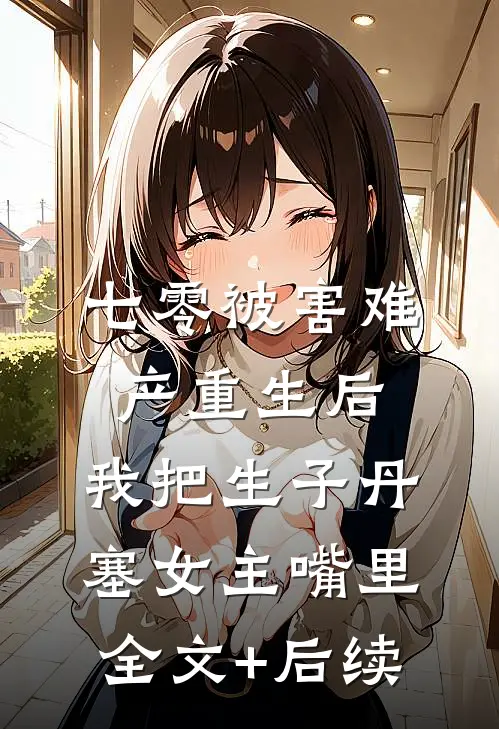 七零被害难产重生后，我把生子丹塞女主嘴里全文+后续