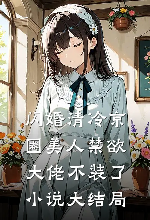 闪婚清冷京圈美人禁欲大佬不装了小说大结局