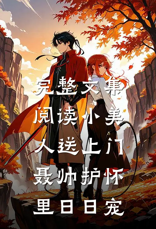 完整文集阅读小美人送上门，聂帅护怀里日日宠