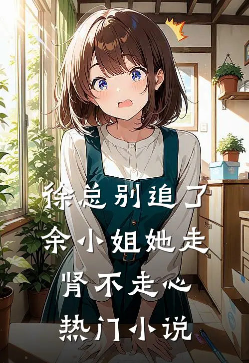 徐总别追了，余小姐她走肾不走心热门小说
