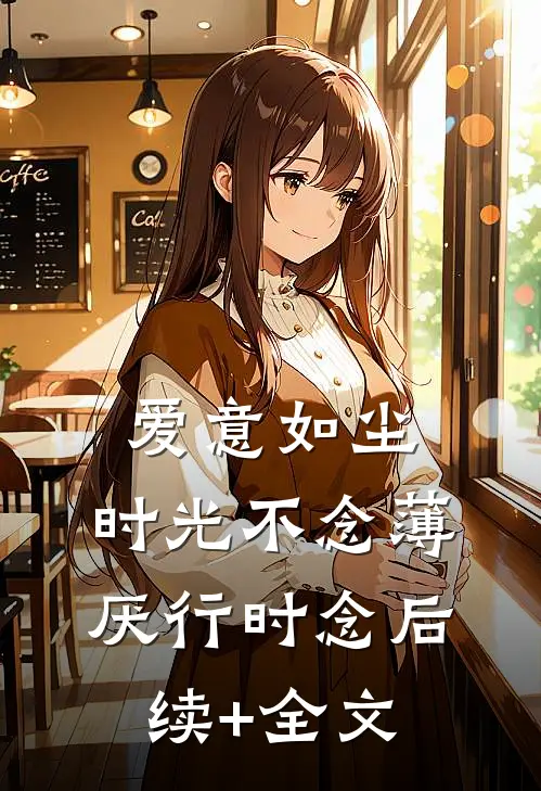 爱意如尘，时光不念薄厌行时念后续+全文