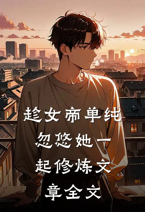 趁女帝单纯,忽悠她一起修炼文章全文免费阅读