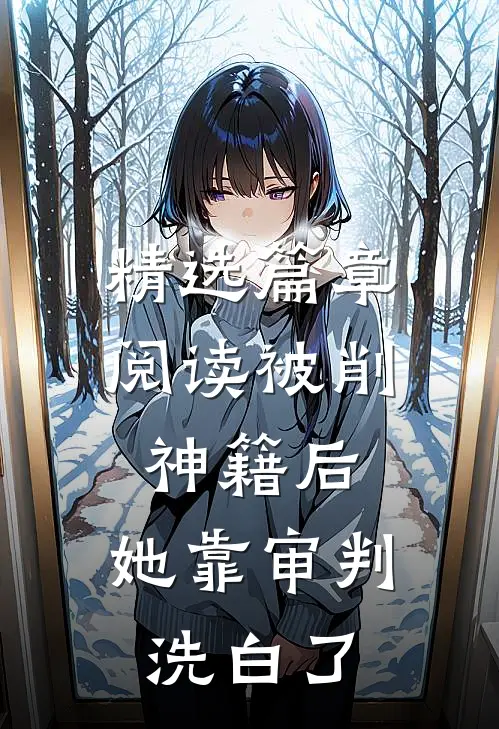 精选篇章阅读被削神籍后，她靠审判洗白了