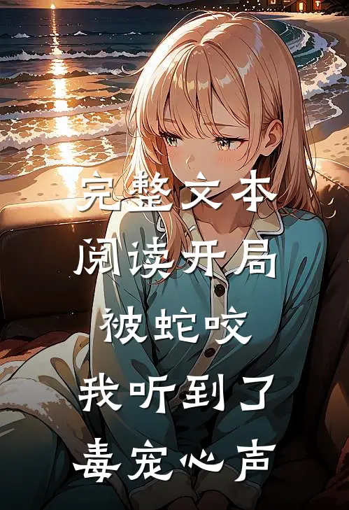 完整文本阅读开局被蛇咬，我听到了毒宠心声
