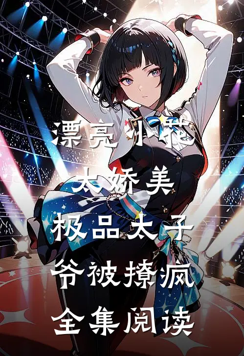 漂亮小花太娇美，极品太子爷被撩疯全集阅读