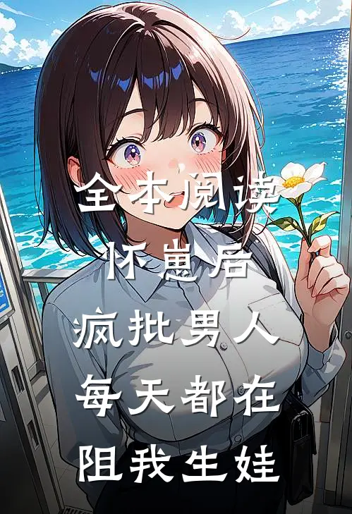 全本阅读怀崽后，疯批男人每天都在阻我生娃