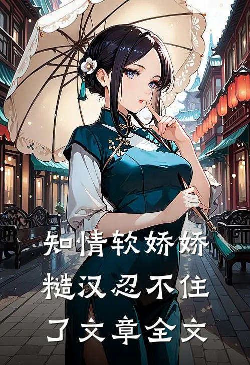知情软娇娇，糙汉忍不住了文章全文