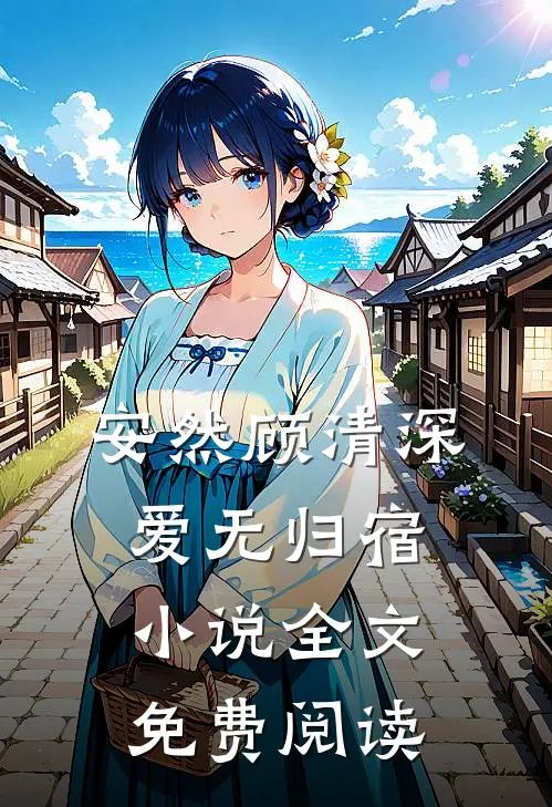 安然顾清深爱无归宿小说全文免费阅读