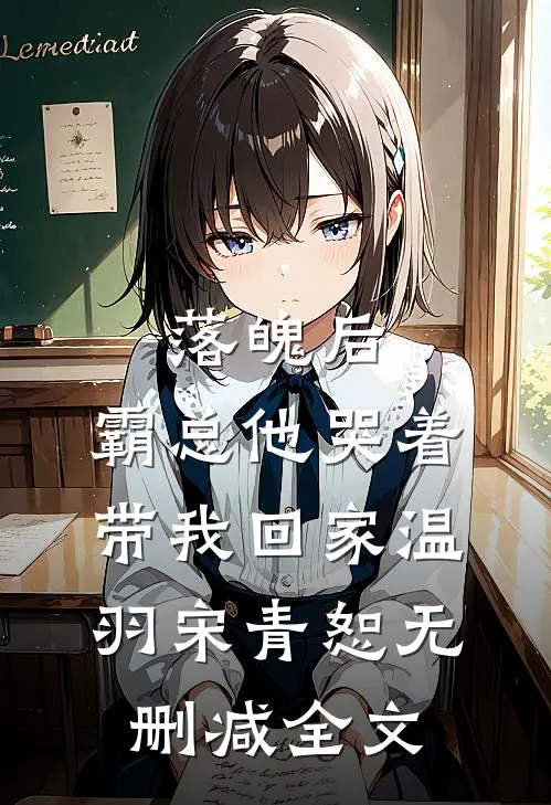 落魄后，霸总他哭着带我回家温羽宋青恕无删减全文