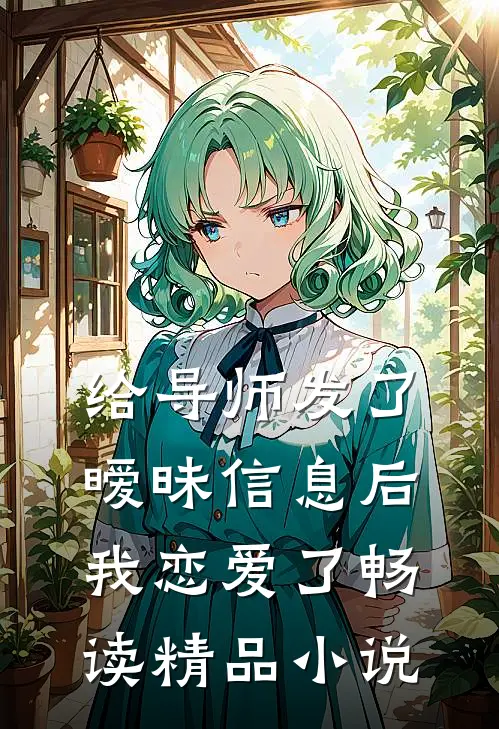 给导师发了暧昧信息后，我恋爱了畅读精品小说