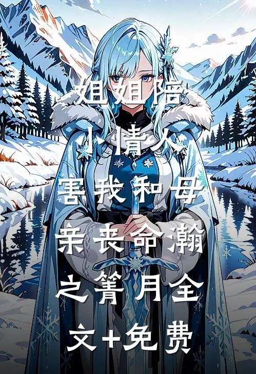 姐姐陪小情人，害我和母亲丧命瀚之箐月全文+免费