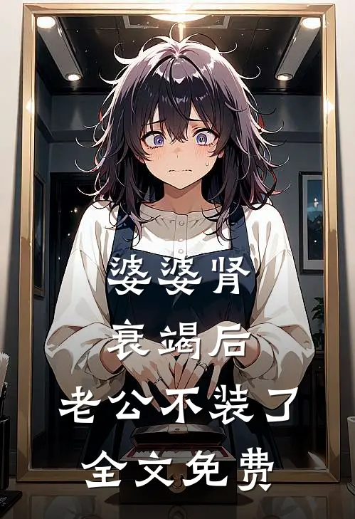 婆婆肾衰竭后，老公不装了全文免费