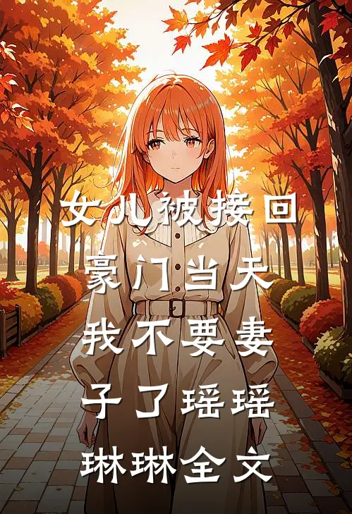 女儿被接回豪门当天，我不要妻子了瑶瑶琳琳全文
