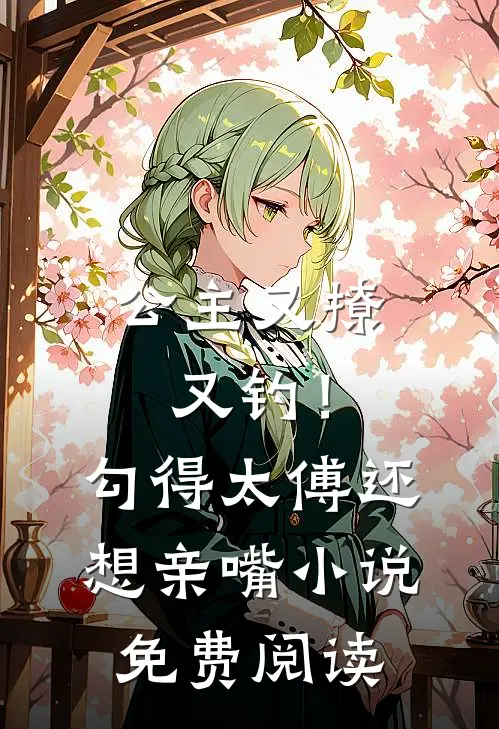 公主又撩又钓！勾得太傅还想亲嘴小说免费阅读
