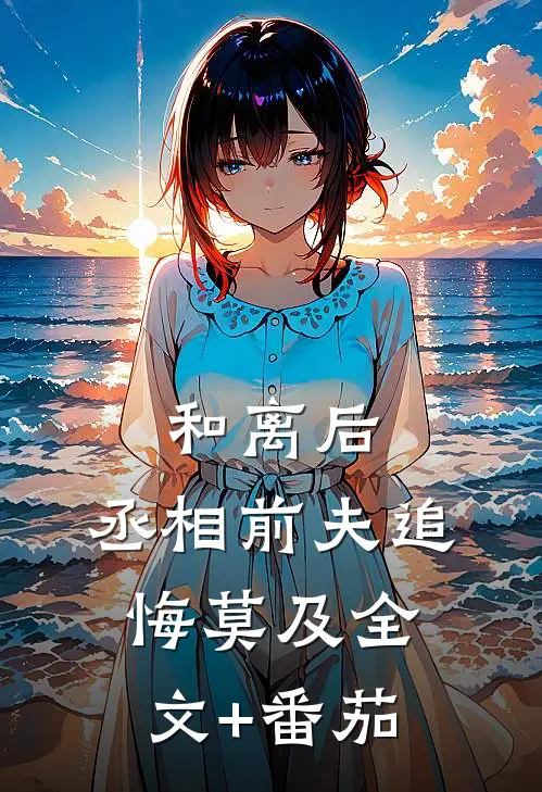 和离后，丞相前夫追悔莫及全文+番茄