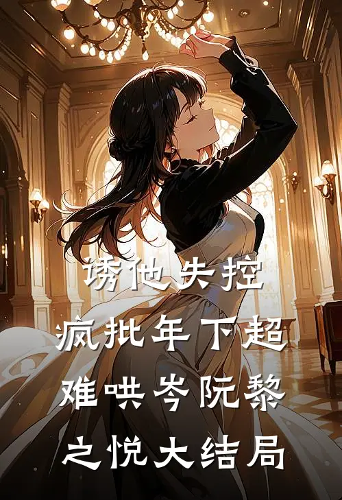 诱他失控，疯批年下超难哄岑阮黎之悦大结局