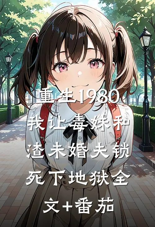 重生1980，我让毒妹和渣未婚夫锁死下地狱全文+番茄