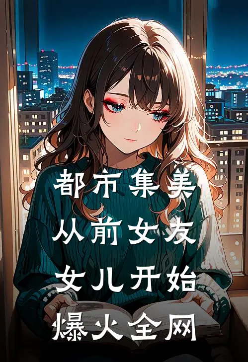 都市集美：从前女友女儿开始爆火全网