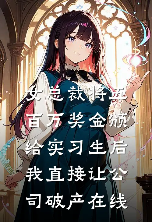 女总裁将五百万奖金颁给实习生后，我直接让公司破产在线