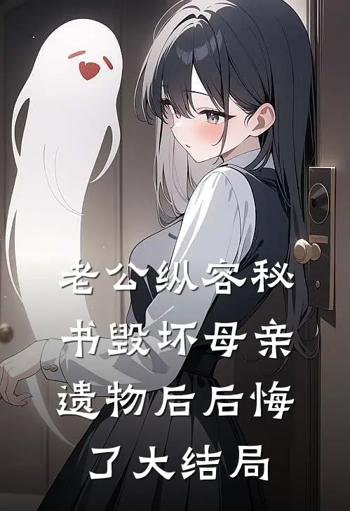 老公纵容秘书毁坏母亲遗物后后悔了大结局