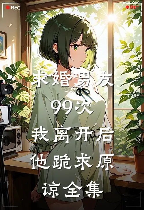 求婚男友99次，我离开后他跪求原谅 全集